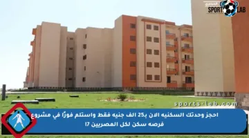 احجز وحدتك السكنية الآن بـ25 ألف جنيه فقط واستلم فورًا في مشروع فرصة سكن لكل المصريين 7!